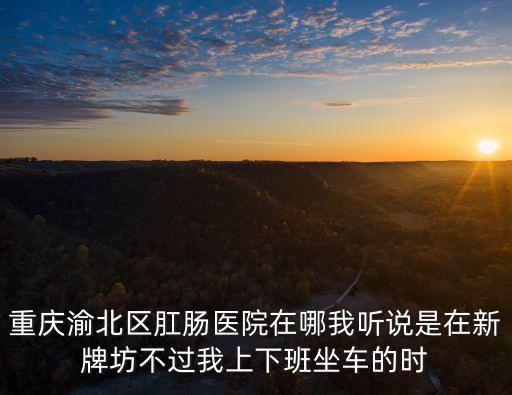 重慶市新牌坊新溉路，從重慶火車北站到重慶市渝北區(qū)新牌坊新溉路2號重慶科技大廈如何坐