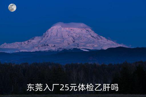 東莞長安新旭廠體驗查乙肝嗎，現在東莞進廠打工做入職體檢還要查乙肝嗎