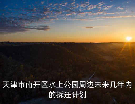 天津市南開區水上公園周邊未來幾年內的拆遷計劃