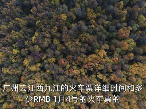 廣州北到九江的火車時刻表，廣州去江西九江的火車票詳細時間和多少RMB 1月4號的火車票的