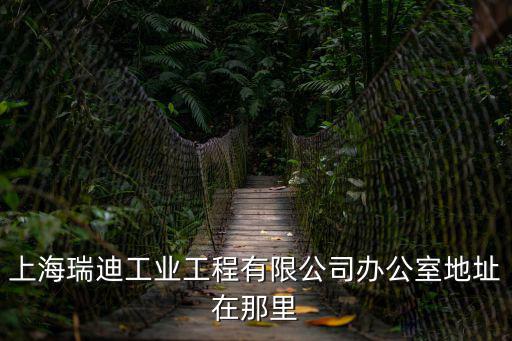 上海瑞迪工業工程有限公司辦公室地址在那里