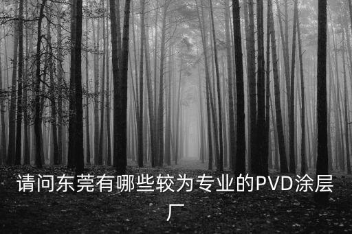 請問東莞有哪些較為專業(yè)的PVD涂層廠