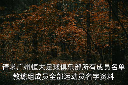 請求廣州恒大足球俱樂部所有成員名單教練組成員全部運動員名字資料