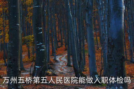 萬州五橋第五人民醫院能做入職體檢嗎