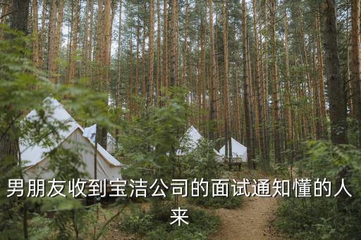 男朋友收到寶潔公司的面試通知懂的人來