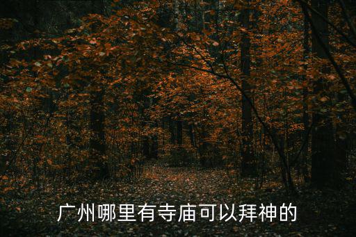 廣州哪里有寺廟可以拜神的