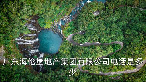 廣東海倫堡地產集團有限公司電話是多少