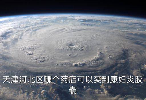 天津河北區哪個藥店可以買到康婦炎膠囊