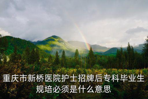 重慶市新橋醫院護士招牌后專科畢業生規培必須是什么意思