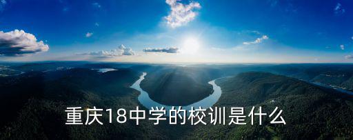重慶市六十八中的校訓，重慶八中的校訓是什么 2012級要多少分才可以考上
