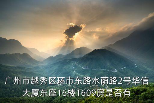 廣州市越秀區環市東路水蔭路2號華信大廈東座16樓1609房是否有