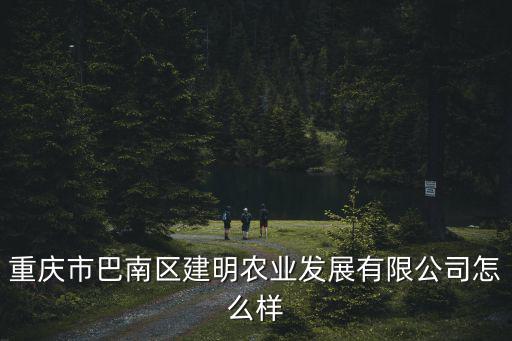 重慶市巴南區建明農業發展有限公司怎么樣