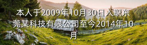 本人于2009年10月30日入職東莞某科技有限公司至今2014年10月