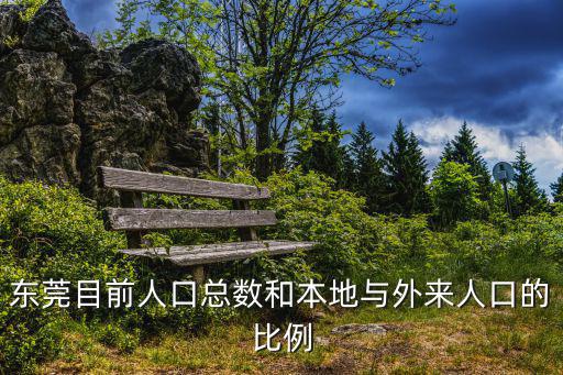 東莞目前人口總數(shù)和本地與外來人口的比例