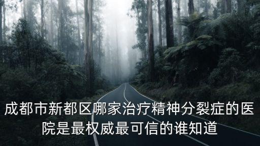 成都市新都區(qū)哪家治療精神分裂癥的醫(yī)院是最權(quán)威最可信的誰知道