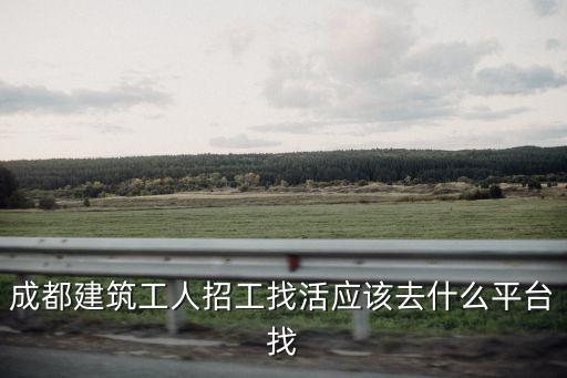 成都建筑工人招工找活應(yīng)該去什么平臺找