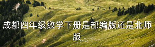 成都四年級(jí)數(shù)學(xué)下冊(cè)是部編版還是北師版