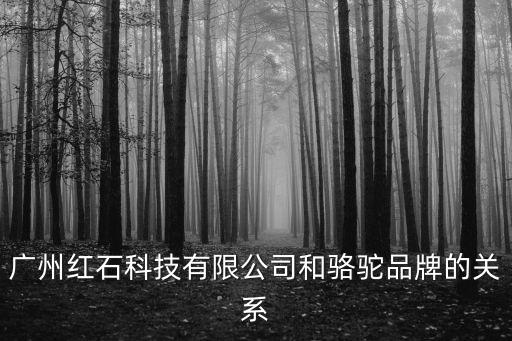 廣州紅石集團詐騙，廣州紅石科技有限公司和駱駝品牌的關系