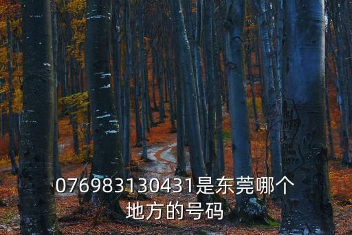 076983130431是東莞哪個(gè)地方的號(hào)碼