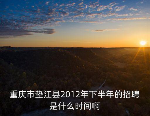 重慶市墊江縣人民法院招聘信息網，重慶市墊江縣2012年下半年的招聘是什么時間啊