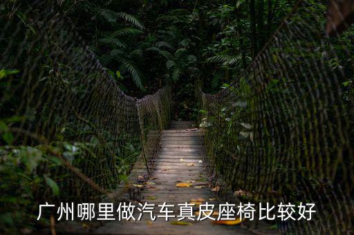 廣州哪里做汽車真皮座椅比較好