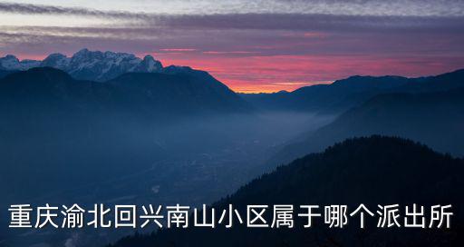 重慶市回興派出所電話，重慶渝北回興南山小區(qū)屬于哪個派出所