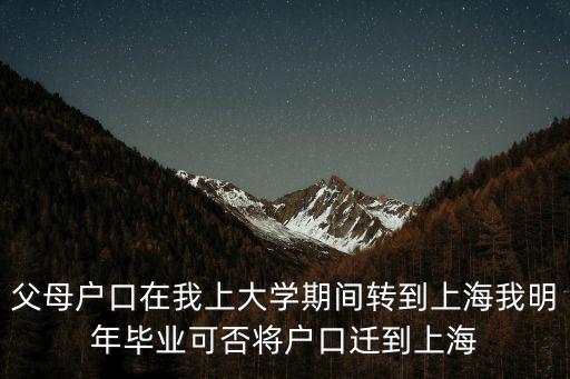 父母戶口在我上大學(xué)期間轉(zhuǎn)到上海我明年畢業(yè)可否將戶口遷到上海
