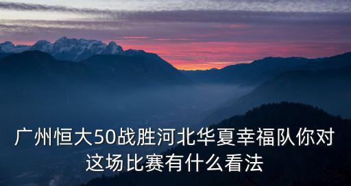 廣州恒大50戰勝河北華夏幸福隊你對這場比賽有什么看法