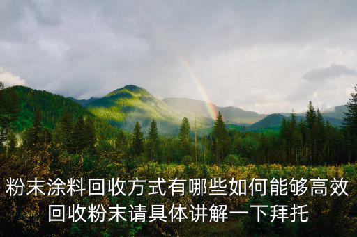 粉末涂料回收方式有哪些如何能夠高效回收粉末請具體講解一下拜托