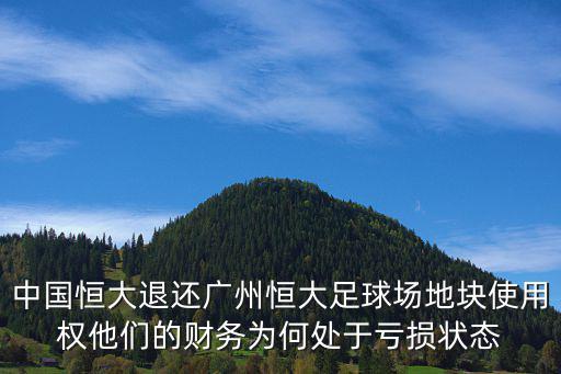 中國恒大退還廣州恒大足球場地塊使用權他們的財務為何處于虧損狀態