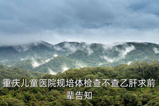 重慶市規培結業成績查詢，重慶兒童醫院規培體檢查不查乙肝求前輩告知