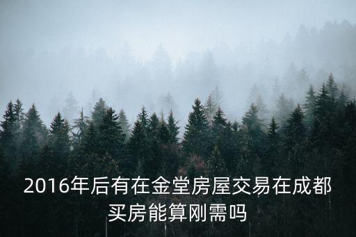 2016年后有在金堂房屋交易在成都買房能算剛需嗎