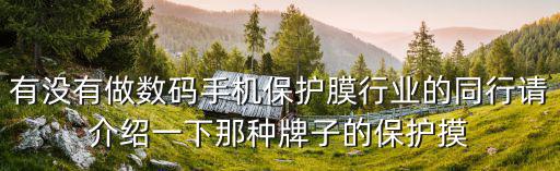 有沒有做數碼手機保護膜行業的同行請介紹一下那種牌子的保護摸