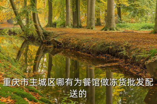 重慶市主城區哪有為餐館做凍貨批發配送的