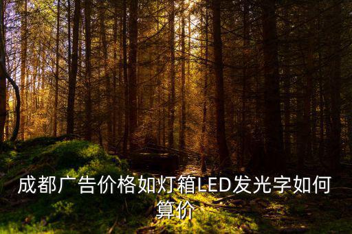 成都廣告價格如燈箱LED發(fā)光字如何算價