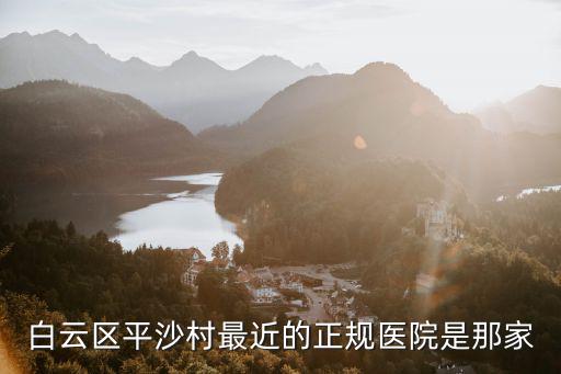 白云區平沙村最近的正規醫院是那家