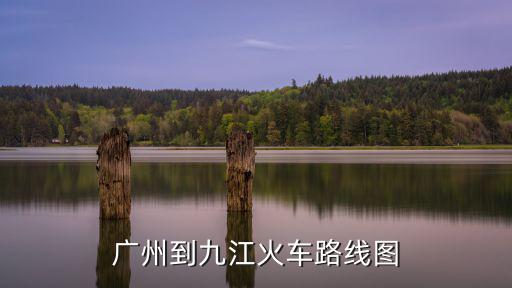 廣州北到九江的火車時刻表查詢，廣州到九江火車路線圖