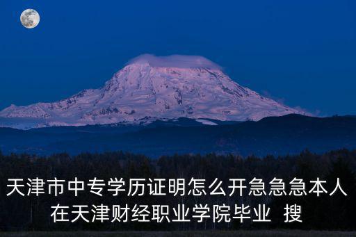 天津市中專(zhuān)學(xué)歷證明怎么開(kāi)急急急本人在天津財(cái)經(jīng)職業(yè)學(xué)院畢業(yè)  搜