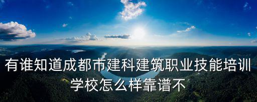 有誰知道成都市建科建筑職業技能培訓學校怎么樣靠譜不