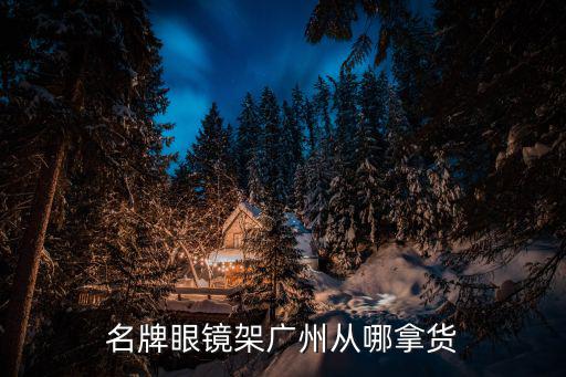名牌眼鏡架廣州從哪拿貨