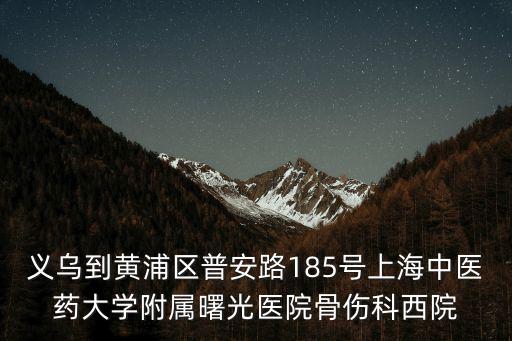 義烏到黃浦區普安路185號上海中醫藥大學附屬曙光醫院骨傷科西院