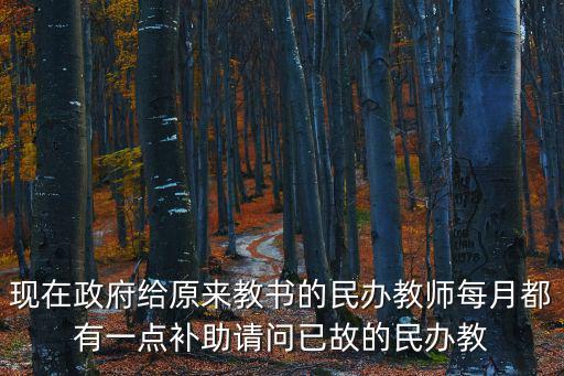 現(xiàn)在政府給原來教書的民辦教師每月都有一點補助請問已故的民辦教