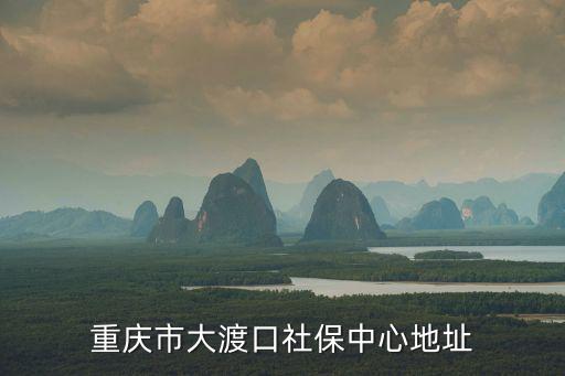 重慶市大渡口社保中心地址