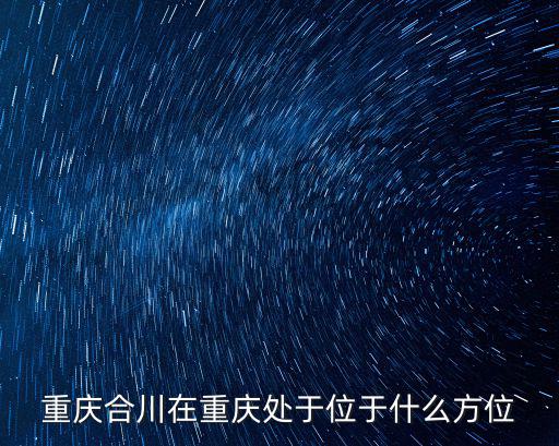重慶合川在重慶處于位于什么方位