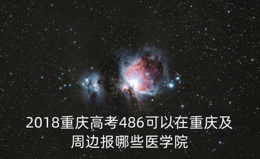 2018重慶高考486可以在重慶及周邊報(bào)哪些醫(yī)學(xué)院