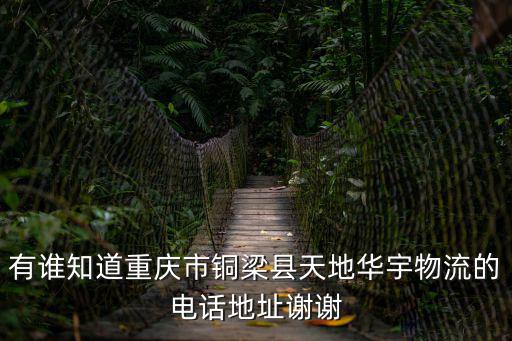 有誰知道重慶市銅梁縣天地華宇物流的電話地址謝謝