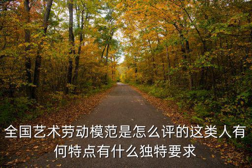 全國藝術勞動模范是怎么評的這類人有何特點有什么獨特要求