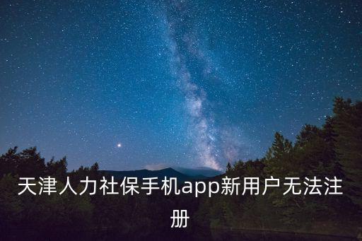 天津人力社保手機app新用戶無法注冊