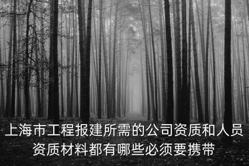 上海市工程報建所需的公司資質(zhì)和人員資質(zhì)材料都有哪些必須要攜帶