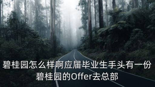 碧桂園怎么樣啊應屆畢業生手頭有一份碧桂園的Offer去總部